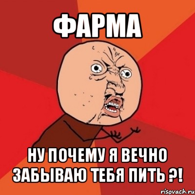 фарма ну почему я вечно забываю тебя пить ?!, Мем Почему