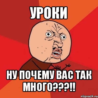 уроки ну почему вас так много???!!