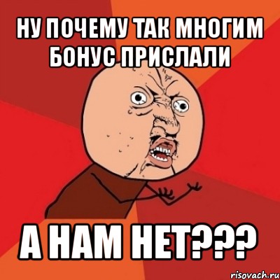 ну почему так многим бонус прислали а нам нет???