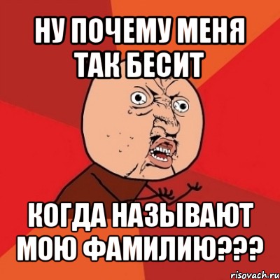 ну почему меня так бесит когда называют мою фамилию???