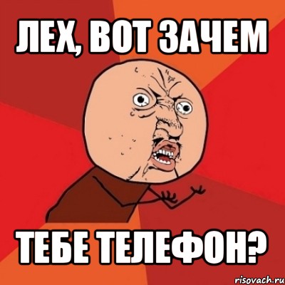 лех, вот зачем тебе телефон?, Мем Почему