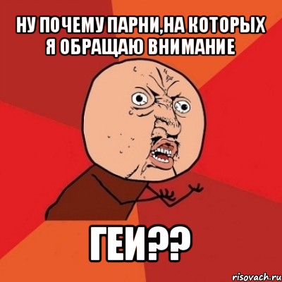 ну почему парни,на которых я обращаю внимание геи??