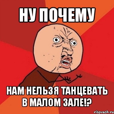 ну почему нам нельзя танцевать в малом зале!?