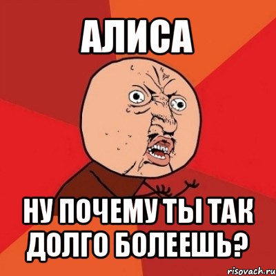 алиса ну почему ты так долго болеешь?