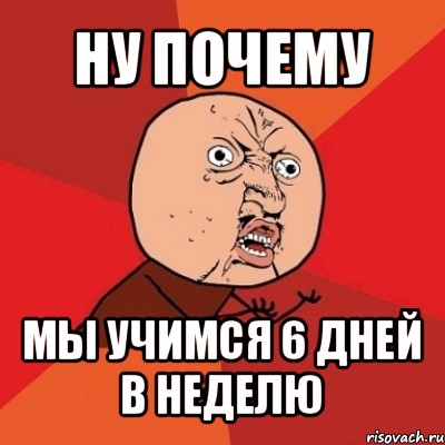 ну почему мы учимся 6 дней в неделю, Мем Почему