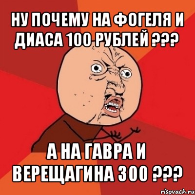 ну почему на фогеля и диаса 100 рублей ??? а на гавра и верещагина 300 ???