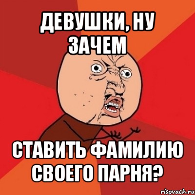 девушки, ну зачем ставить фамилию своего парня?, Мем Почему