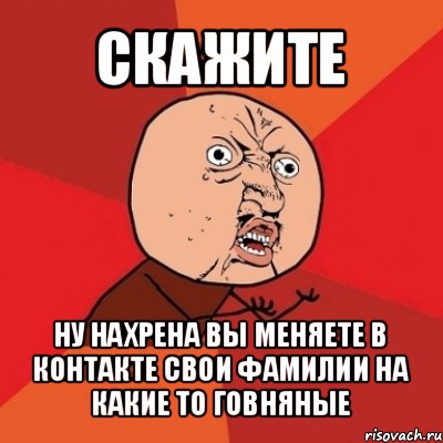 скажите ну нахрена вы меняете в контакте свои фамилии на какие то говняные, Мем Почему