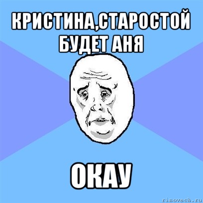 кристина,старостой будет аня окау, Мем Okay face