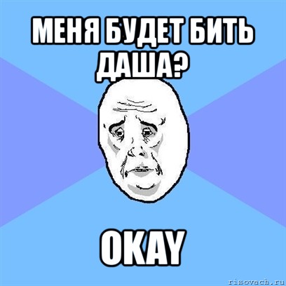 меня будет бить даша? okay, Мем Okay face