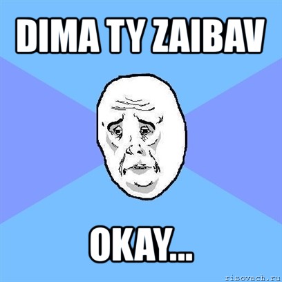 dima ty zaibav okay..., Мем Okay face