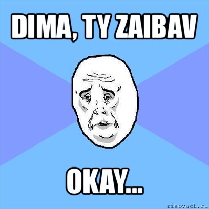 dima, ty zaibav okay..., Мем Okay face