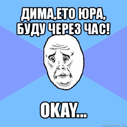 дима,ето юра, буду через час! okay..., Мем Okay face