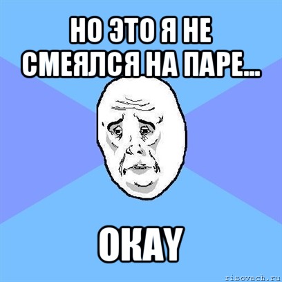 но это я не смеялся на паре... окаy, Мем Okay face