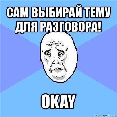 сам выбирай тему для разговора! okay, Мем Okay face