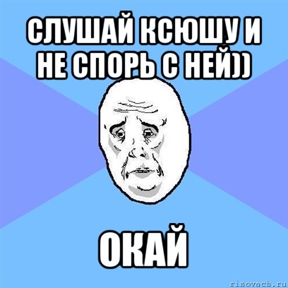 слушай ксюшу и не спорь с ней)) окай, Мем Okay face