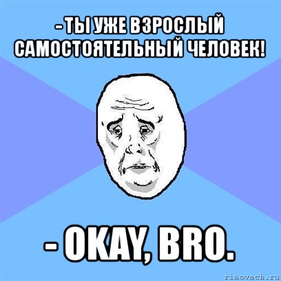 - ты уже взрослый самостоятельный человек! - okay, bro., Мем Okay face