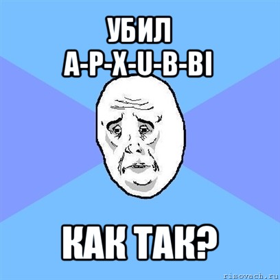 убил
a-p-x-u-b-bi как так?, Мем Okay face