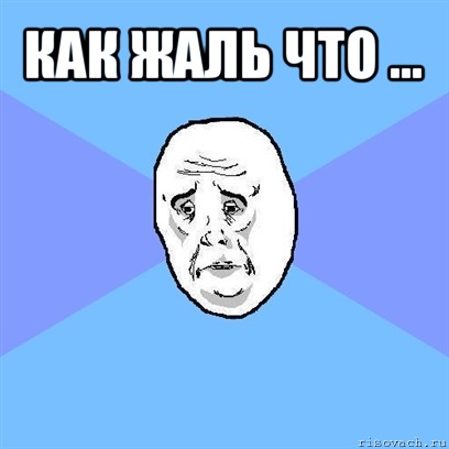 как жаль что ... , Мем Okay face