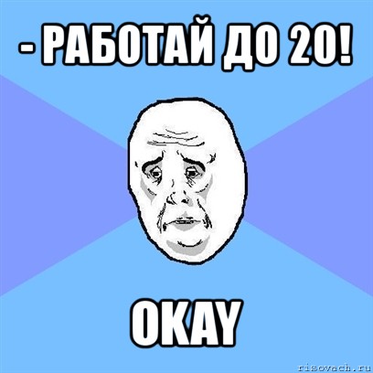 - работай до 20! okay, Мем Okay face