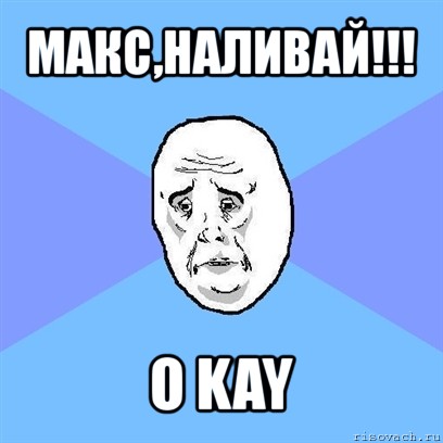 макс,наливай!!! o kay, Мем Okay face