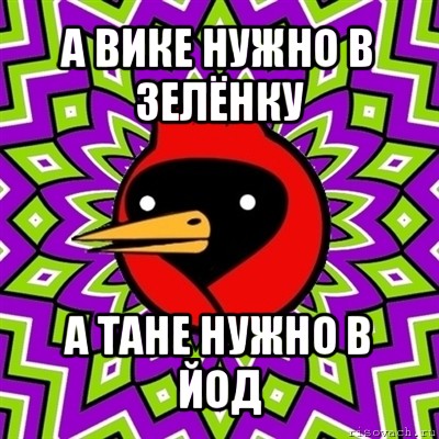 а вике нужно в зелёнку а тане нужно в йод, Мем Омская птица