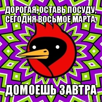 дорогая, оставь посуду, сегодня восьмое марта, домоешь завтра, Мем Омская птица