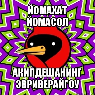 йомахат
йомасол акипдешанинг
эвриверайгоу, Мем Омская птица