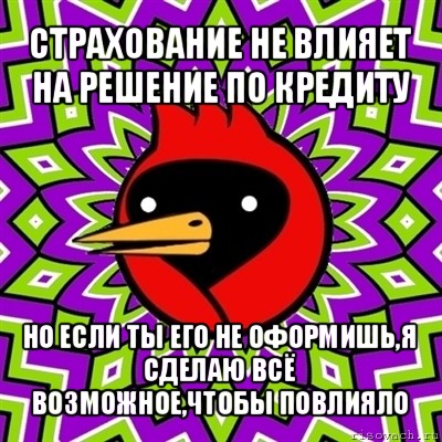 страхование не влияет на решение по кредиту но если ты его не оформишь,я сделаю всё возможное,чтобы повлияло, Мем Омская птица