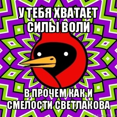 у тебя хватает силы воли в прочем как и смелости светлакова, Мем Омская птица