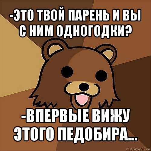 -это твой парень и вы с ним одногодки? -впервые вижу этого педобира...