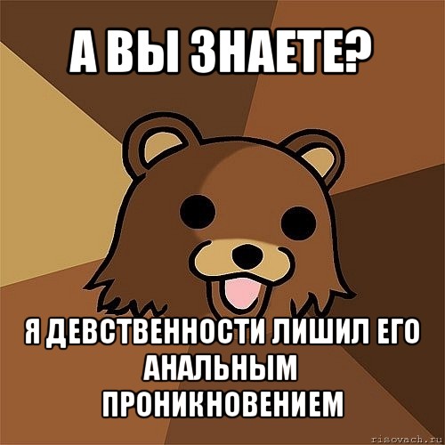 а вы знаете? я девственности лишил его анальным проникновением, Мем Педобир