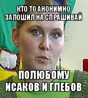 кто то анонимно залошил на спрашивай полюбому исаков и глебов, Мем Психолог Лейла