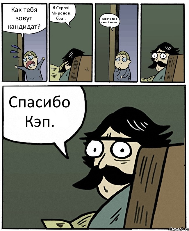 Как тебя зовут кандидат? Я Сергей Миронов, брат. Короче ты в самой жопе. Спасибо Кэп.