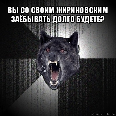 вы со своим жириновским заёбывать долго будете? , Мем Сумасшедший волк