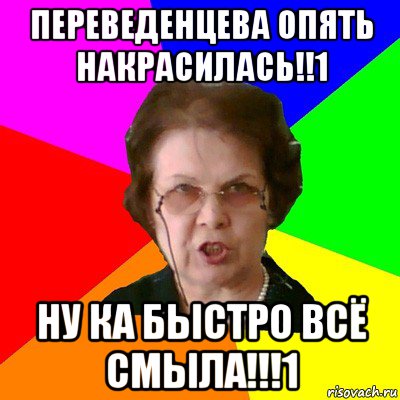 переведенцева опять накрасилась!!1 ну ка быстро всё смыла!!!1