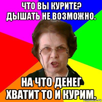 что вы курите? дышать не возможно. на что денег хватит то и курим.