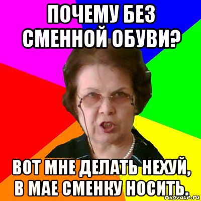 почему без сменной обуви? вот мне делать нехуй, в мае сменку носить.