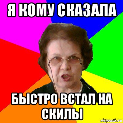 я кому сказала быстро встал на скилы, Мем Типичная училка