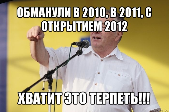 обманули в 2010, в 2011, с открытием 2012 хватит это терпеть!!!