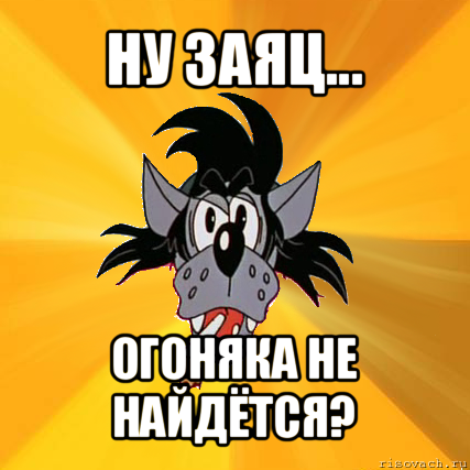 ну заяц... огоняка не найдётся?