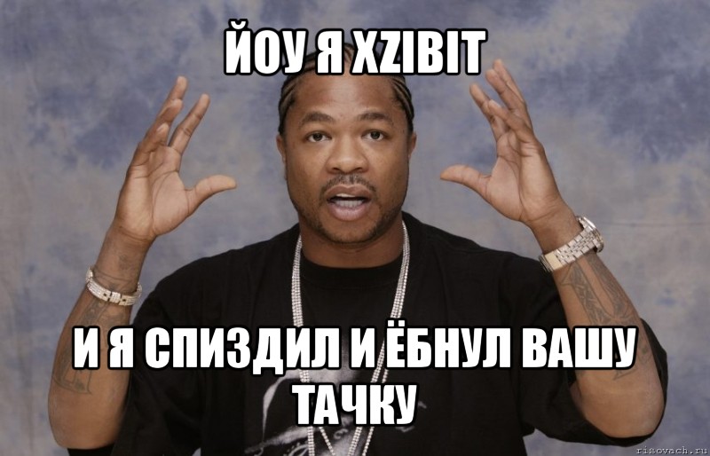 йоу я xzibit и я спиздил и ёбнул вашу тачку, Мем Xzibit