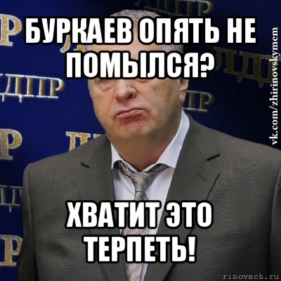 буркаев опять не помылся? хватит это терпеть!, Мем Хватит это терпеть (Жириновский)