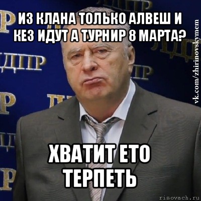 из клана только алвеш и кез идут а турнир 8 марта? хватит ето терпеть, Мем Хватит это терпеть (Жириновский)