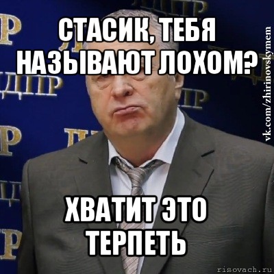 стасик, тебя называют лохом? хватит это терпеть, Мем Хватит это терпеть (Жириновский)