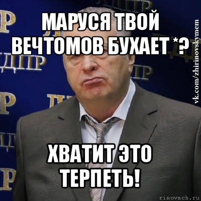 маруся твой вечтомов бухает *? хватит это терпеть!, Мем Хватит это терпеть (Жириновский)