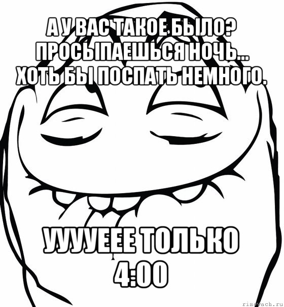 а у вас такое было? просыпаешься ночь... хоть бы поспать немного. ууууеее только 4:00, Мем  аааа