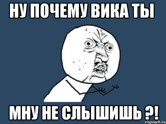 ну почему вика ты мну не слышишь ?!, Мем Ну почему