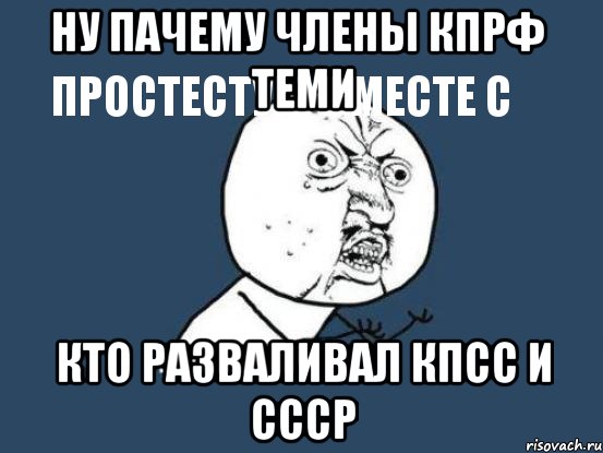 ну пачему члены кпрф
простестую вместе с теми кто разваливал кпсс и ссср, Мем Ну почему