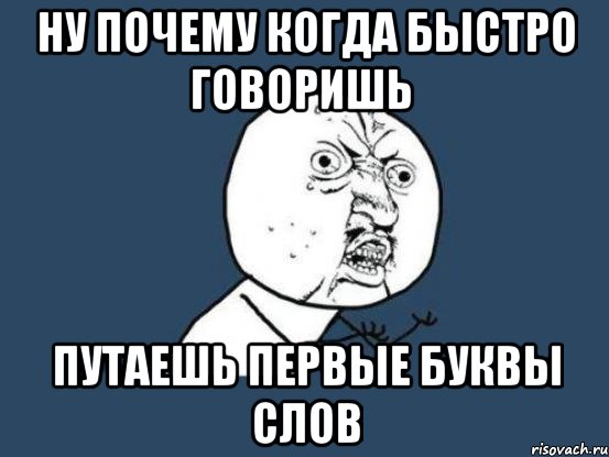 ну почему когда быстро говоришь путаешь первые буквы слов, Мем Ну почему